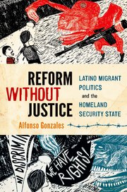 cover for Reform Without Justice: Latino Migrant Politics and the Homeland Security State by Alfonso Gonzales