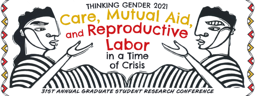 Thinking Gender 2021: Care, Mutual Aid, and reproductive Labor, in a time of crisis. 31st Annual Grad Student research conference