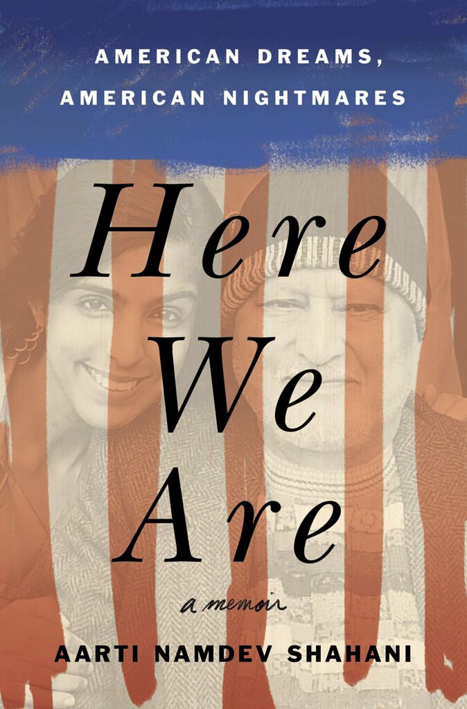 Here We Are: American Dreams, American Nightmares (A Memoir) by Aarti Namdev Shahani