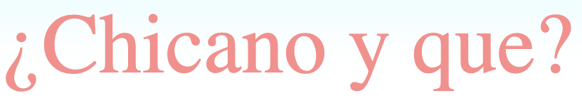 ¿Chicano y que?