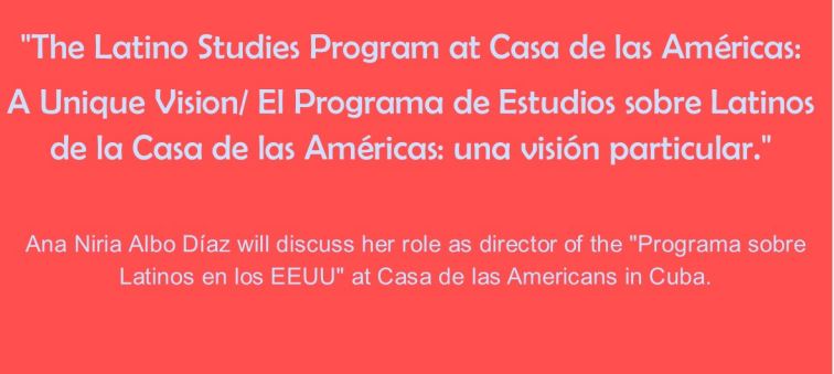 Talk: Ana Niria Albo Díaz presents “The Latino Studies Program at Casa de las Américas: A Unique Vision/El Programa de Estudios sobre Latinos de la Casa de las Américas: Una visión particular”
